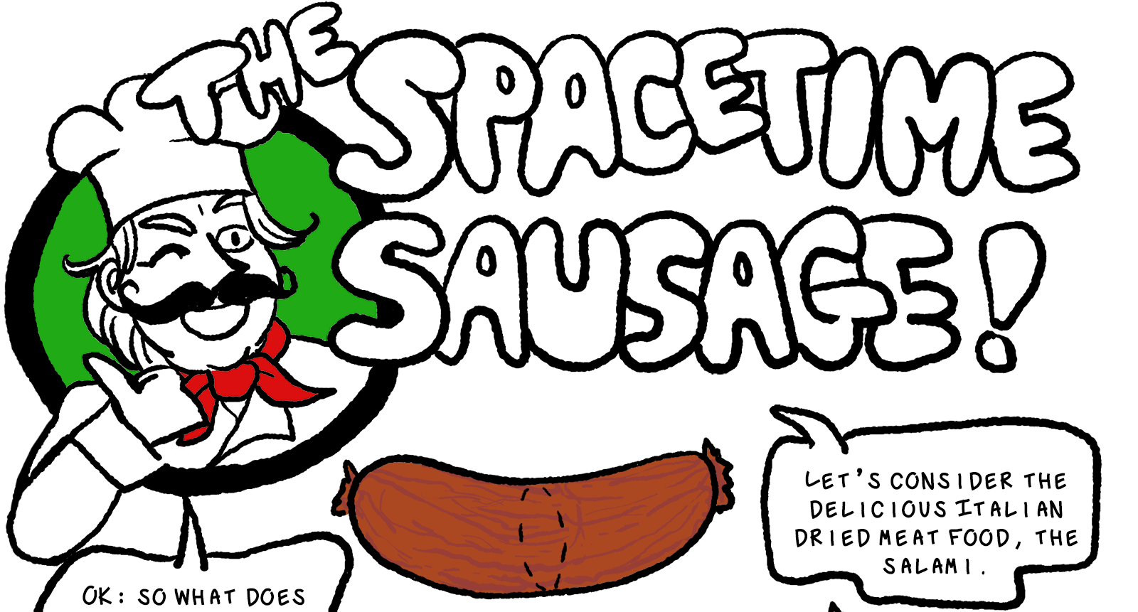 In big bubble letters, the title reads The Spacetime Sausage with a logo that looks like the front of a can of tomato sauce. Elk is hanging out of a green circle giving a thumbs up and winking, wearing a chef outfit and a big curly mustache. The logo has the colors of the Italian flag. Below this is a drawing of a tube of salami. Elk says, Let's consider the delicious Italian dried meat food, the salami. He continues: Ok, so what does sausage have to do wtih anything, you may be wondering.